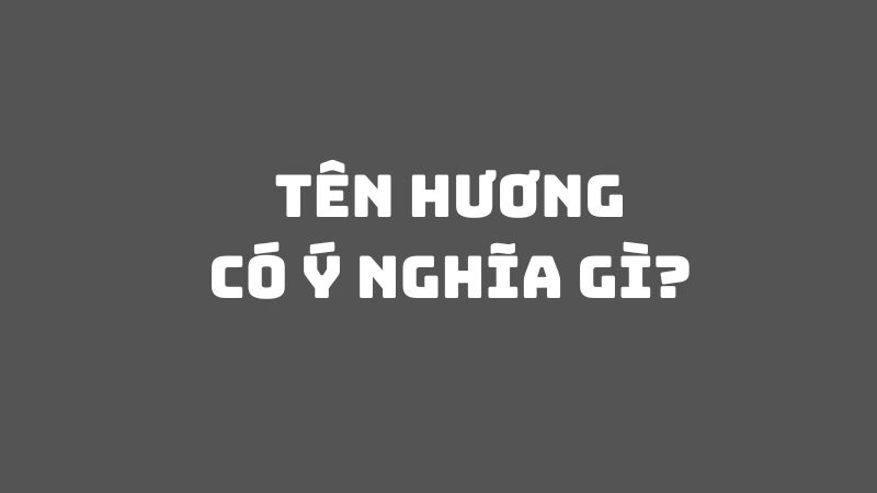 Tên Hương có ý nghĩa gì?