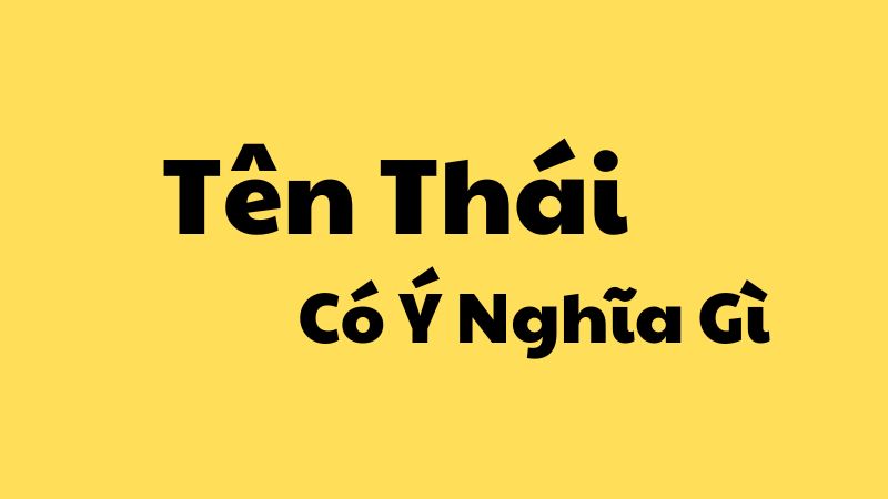 Tên Thái Có Ý Nghĩa Gì? Ý Nghĩa Sâu Sắc Đằng Sau Cái Tên