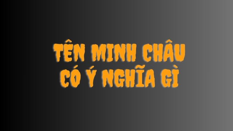 Tên Minh Châu Có Ý Nghĩa Gì