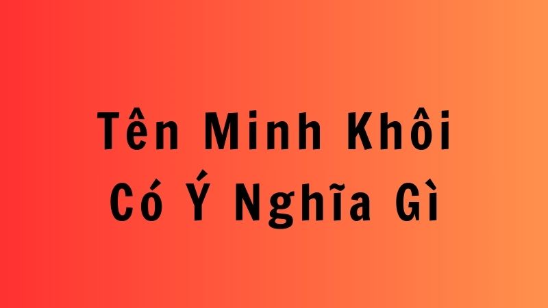 Khám Phá Ý Nghĩa Tên Minh Khôi Có Ý Nghĩa Gì Trong Văn Hóa Việt Nam