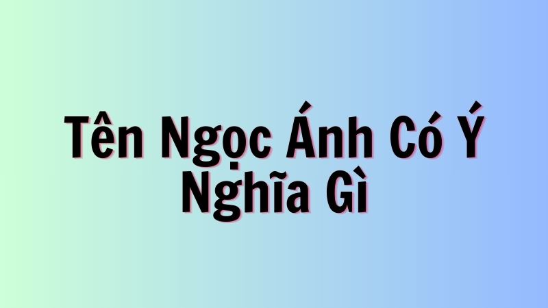 Tên Ngọc Ánh Có Ý Nghĩa Gì?