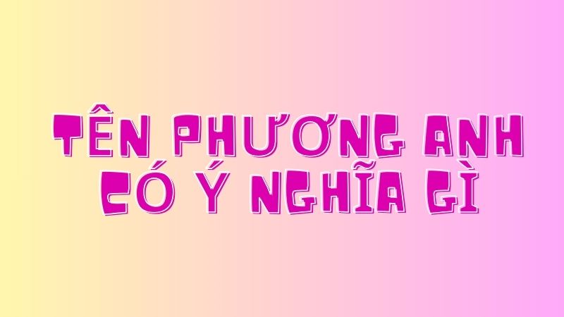 Tên Phương Anh Có Ý Nghĩa Gì? Khám Phá Những Giá Trị Ẩn Chứa